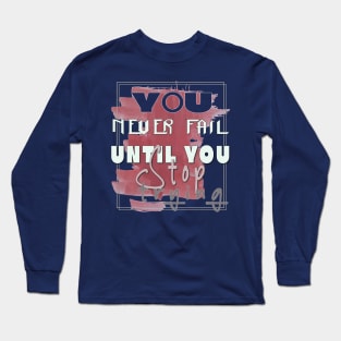 You never fail until you stop trying Long Sleeve T-Shirt